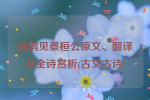 扁鹊见蔡桓公原文、翻译及全诗赏析(古文古诗)