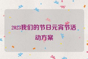 2023我们的节日元宵节活动方案