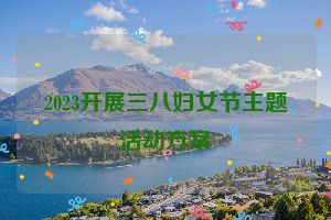 2023开展三八妇女节主题活动方案