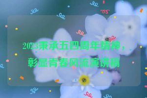 2023秉承五四周年精神，彰显青春风流演讲稿