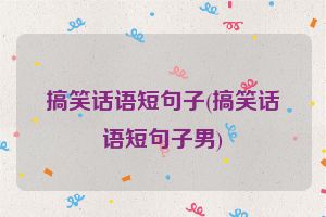 搞笑话语短句子(搞笑话语短句子男)