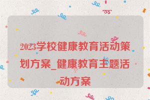 2023学校健康教育活动策划方案_健康教育主题活动方案