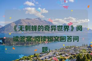《无刺蜂的奇异世界》阅读答案(阅读短文回答问题)