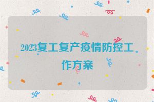 2023复工复产疫情防控工作方案