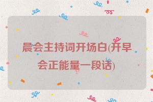 晨会主持词开场白(开早会正能量一段话)