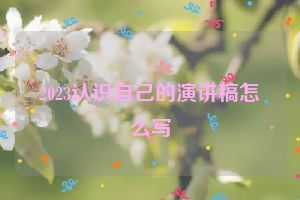 2023认识自己的演讲稿怎么写