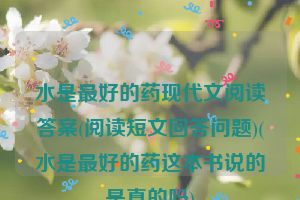 水是最好的药现代文阅读答案(阅读短文回答问题)(水是最好的药这本书说的是真的吗)
