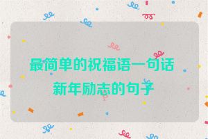 最简单的祝福语一句话 新年励志的句子