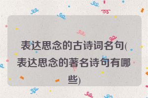 表达思念的古诗词名句(表达思念的著名诗句有哪些)