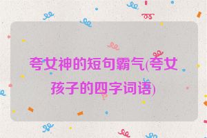 夸女神的短句霸气(夸女孩子的四字词语)