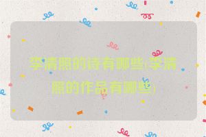 李清照的诗有哪些(李清照的作品有哪些)