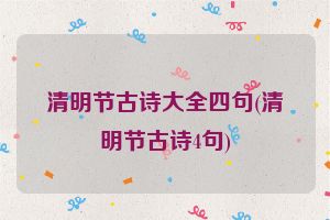 清明节古诗大全四句(清明节古诗4句)