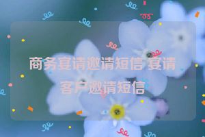 商务宴请邀请短信 宴请客户邀请短信