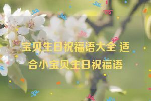 宝贝生日祝福语大全 适合小宝贝生日祝福语