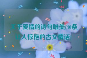 关于爱情的诗句唯美(40条让人惊艳的古文情话)