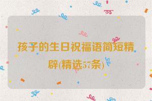 孩子的生日祝福语简短精辟(精选57条)
