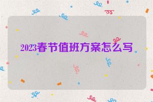 2023春节值班方案怎么写
