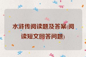 水浒传阅读题及答案(阅读短文回答问题)