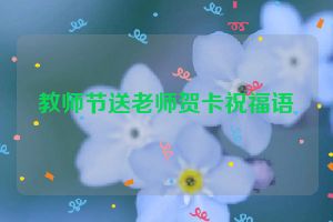 教师节送老师贺卡祝福语