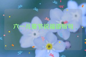 六一儿童节祝福语短句
