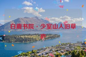白鹿书院·少室山人旧草庐