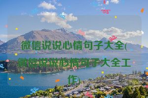 微信说说心情句子大全(微信说说心情句子大全工作)