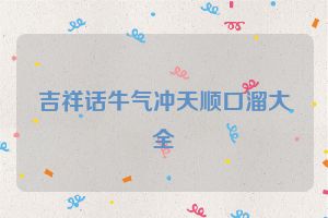 吉祥话牛气冲天顺口溜大全