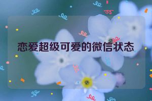 恋爱超级可爱的微信状态