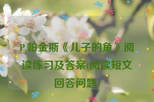 P.帕金斯《儿子的鱼》阅读练习及答案(阅读短文回答问题)