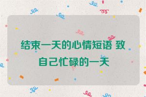 结束一天的心情短语 致自己忙碌的一天