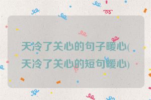 天冷了关心的句子暖心(天冷了关心的短句暖心)