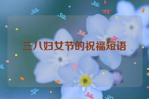 三八妇女节的祝福短语