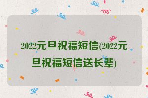 2022元旦祝福短信(2022元旦祝福短信送长辈)