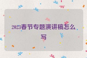 2023春节专题演讲稿怎么写