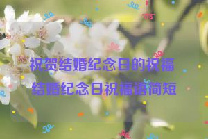 祝贺结婚纪念日的祝福 结婚纪念日祝福语简短