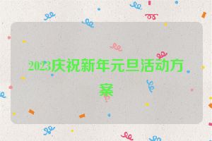 2023庆祝新年元旦活动方案
