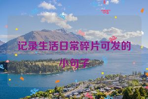 记录生活日常碎片可发的小句子