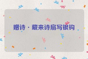 赠诗·藏来诗扇写银钩