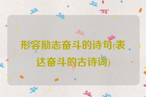 形容励志奋斗的诗句(表达奋斗的古诗词)