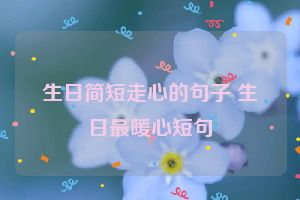 生日简短走心的句子 生日最暖心短句