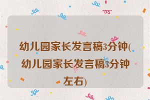 幼儿园家长发言稿3分钟(幼儿园家长发言稿3分钟左右)