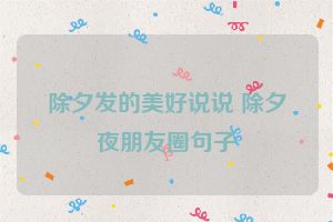 除夕发的美好说说 除夕夜朋友圈句子