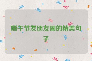 端午节发朋友圈的精美句子