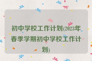 初中学校工作计划(2023年春季学期初中学校工作计划)