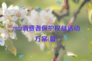 2023消费者保护权益活动方案(篇)