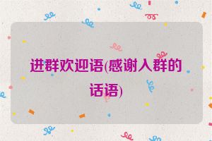 进群欢迎语(感谢入群的话语)