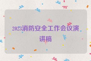 2023消防安全工作会议演讲稿
