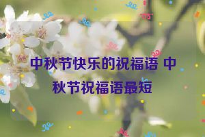 中秋节快乐的祝福语 中秋节祝福语最短