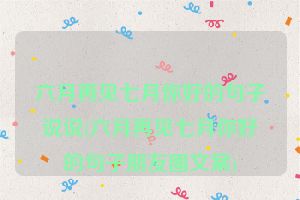 六月再见七月你好的句子说说(六月再见七月你好的句子朋友圈文案)