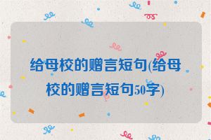 给母校的赠言短句(给母校的赠言短句50字)